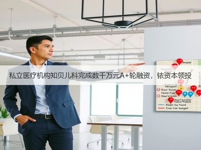 私立医疗机构知贝儿科完成数千万元A+轮融资,铱资本领投(图2) 私立医疗机构知贝儿科完成数千万元A+轮融资,铱资本领投(图2)