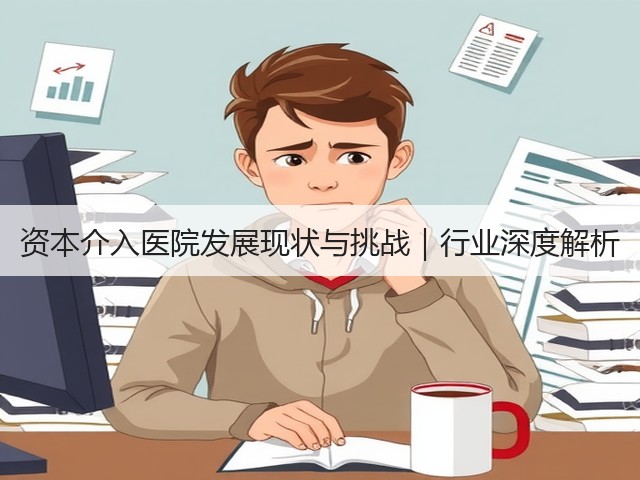 资本介入医院发展现状与挑战|行业深度解析(图1) 资本介入医院发展现状与挑战|行业深度解析(图1)