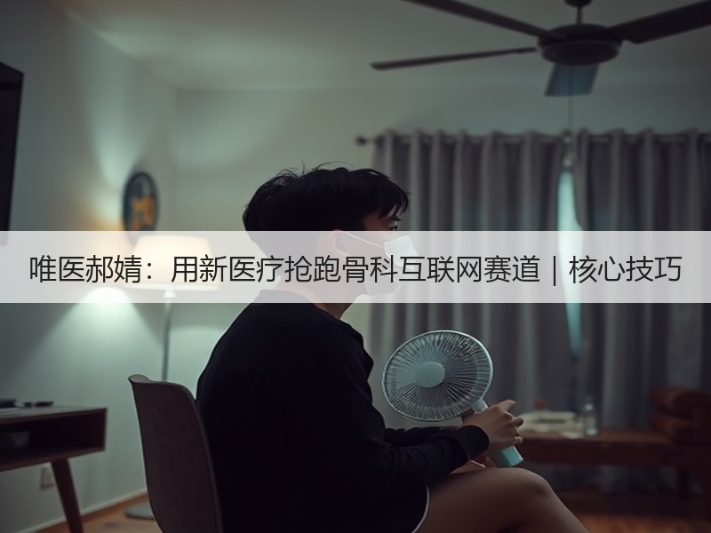 唯医郝婧：用新医疗抢跑骨科互联网赛道｜核心技巧