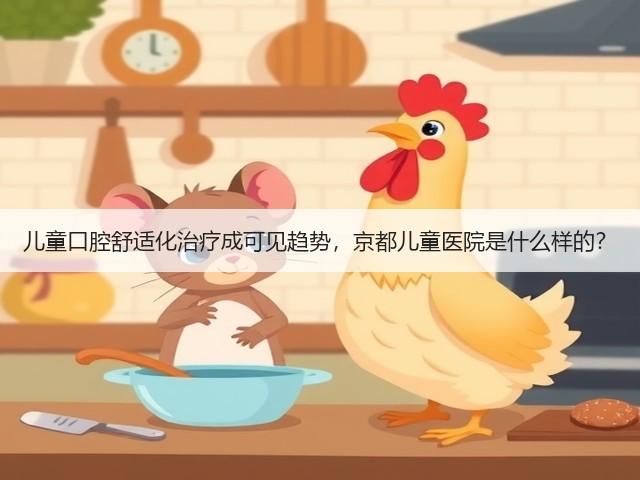 儿童口腔舒适化治疗成可见趋势，京都儿童医院是什么样的？(图1)