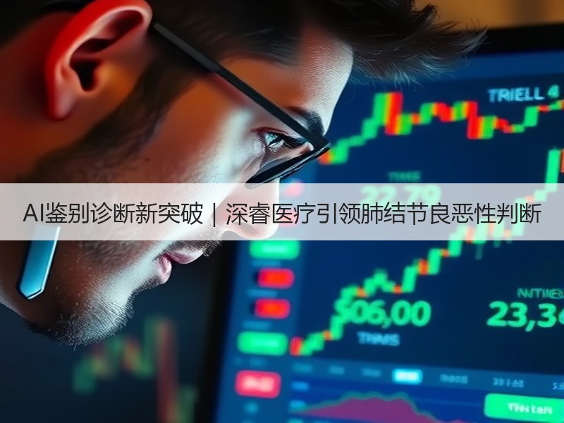 AI鉴别诊断新突破｜深睿医疗引领肺结节良恶性判断