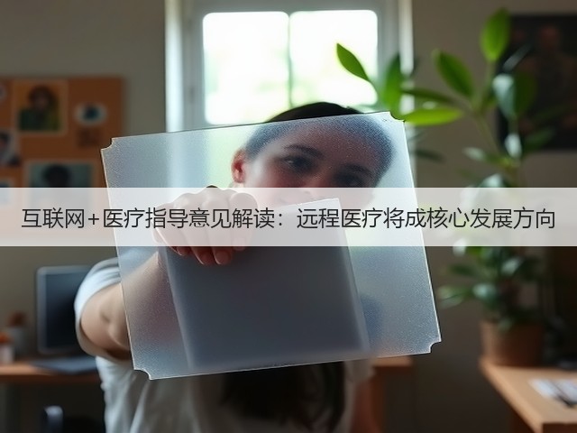 互联网+医疗指导意见解读：远程医疗将成核心发展方向(图1)