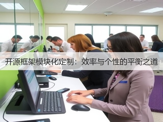 开源框架模块化定制:效率与个性的平衡之道(图3) 开源框架模块化定制:效率与个性的平衡之道(图3)