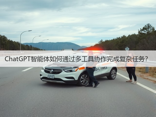 ChatGPT智能体如何通过多工具协作完成复杂任务?(图1) ChatGPT智能体如何通过多工具协作完成复杂任务?(图1)
