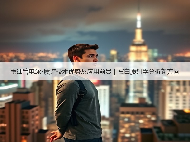 毛细管电泳-质谱技术优势及应用前景｜蛋白质组学分析新方向