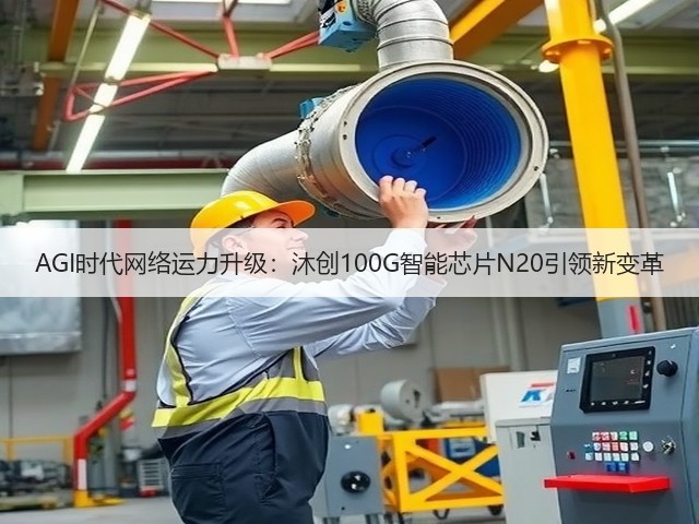 AGI时代网络运力升级:沐创100G智能芯片N20引领新变革(图3) AGI时代网络运力升级:沐创100G智能芯片N20引领新变革(图3)