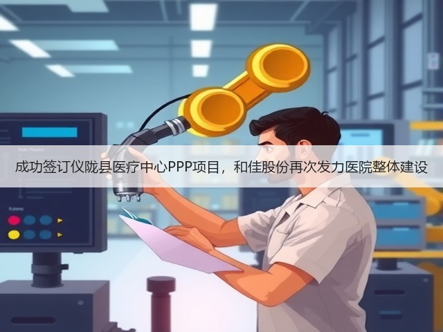 成功签订仪陇县医疗中心PPP项目,和佳股份再次发力医院整体建设(图2) 成功签订仪陇县医疗中心PPP项目,和佳股份再次发力医院整体建设(图2)