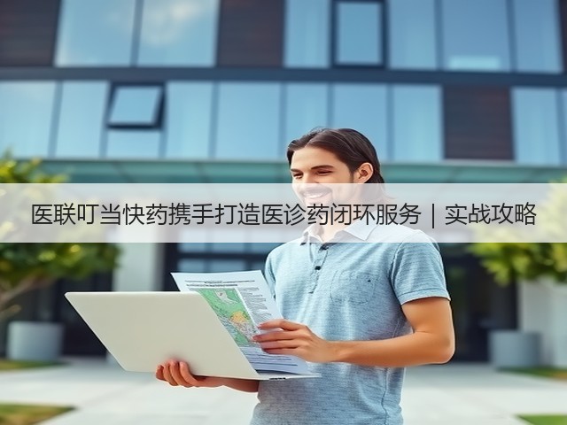 医联叮当快药携手打造医诊药闭环服务|实战攻略(图1) 医联叮当快药携手打造医诊药闭环服务|实战攻略(图1)