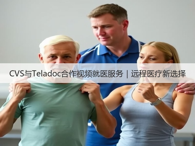 CVS与Teladoc合作视频就医服务｜远程医疗新选择