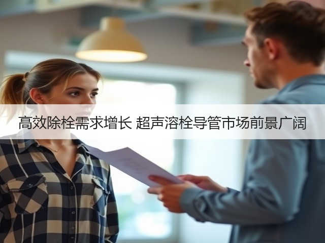 高效除栓需求增长 超声溶栓导管市场前景广阔(图3) 高效除栓需求增长 超声溶栓导管市场前景广阔(图3)