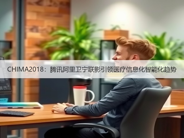 CHIMA2018:腾讯阿里卫宁联影引领医疗信息化智能化趋势(图2) CHIMA2018:腾讯阿里卫宁联影引领医疗信息化智能化趋势(图2)