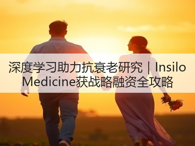 深度学习助力抗衰老研究｜Insilo Medicine获战略融资全攻略(图1)
