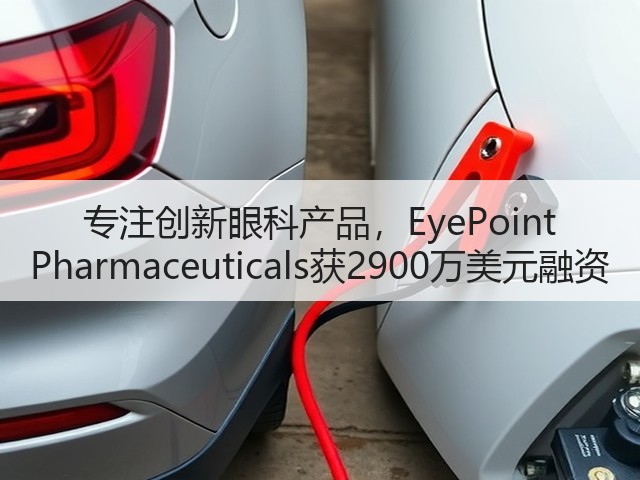 专注创新眼科产品,EyePoint Pharmaceuticals获2900万美元融资(图1) 专注创新眼科产品,EyePoint Pharmaceuticals获2900万美元融资(图1)