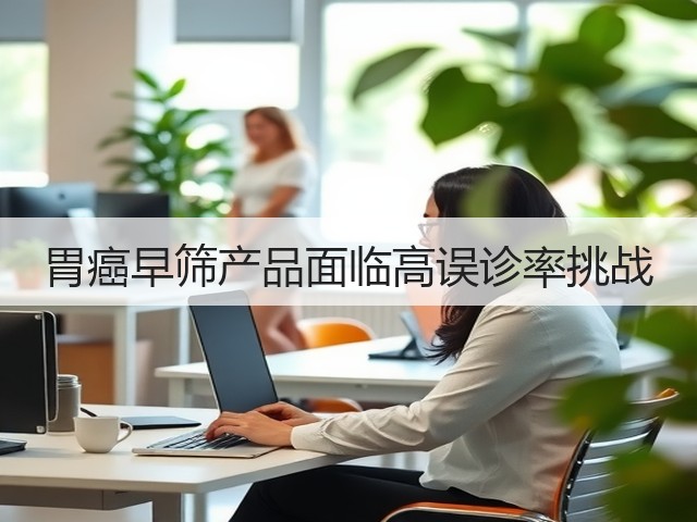胃癌早筛产品面临高误诊率挑战(图1)