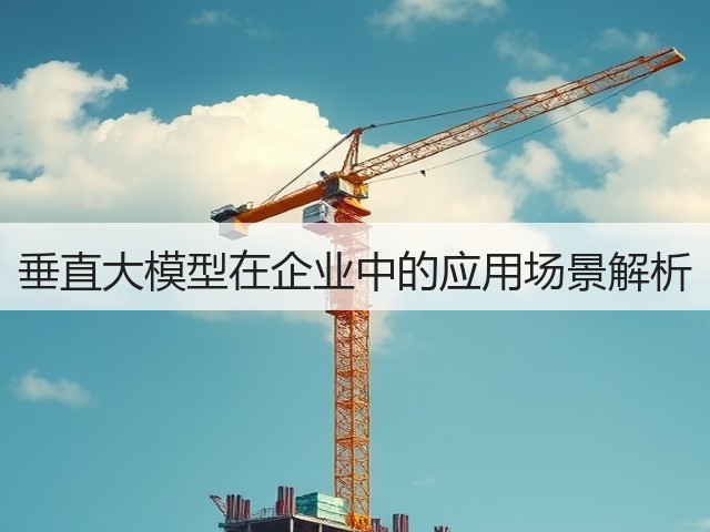 垂直大模型在企业中的应用场景解析(图2) 垂直大模型在企业中的应用场景解析(图2)
