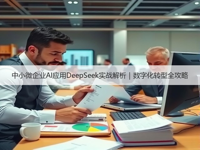 中小微企业AI应用DeepSeek实战解析|数字化转型全攻略(图2) 中小微企业AI应用DeepSeek实战解析|数字化转型全攻略(图2)