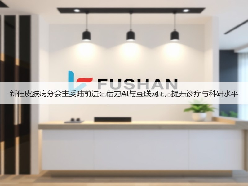 新任皮肤病分会主委陆前进：借力AI与互联网+，提升诊疗与科研