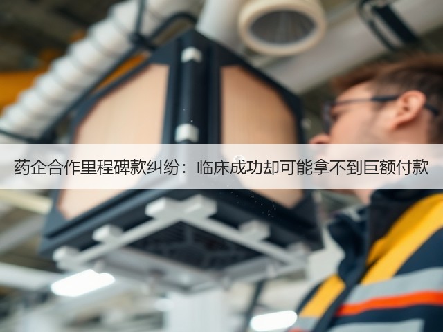 药企合作里程碑款纠纷:临床成功却可能拿不到巨额付款(图1) 药企合作里程碑款纠纷:临床成功却可能拿不到巨额付款(图1)