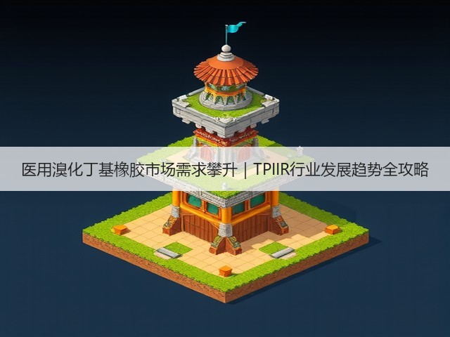 医用溴化丁基橡胶市场需求攀升|TPIIR行业发展趋势全攻略(图2) 医用溴化丁基橡胶市场需求攀升|TPIIR行业发展趋势全攻略(图2)