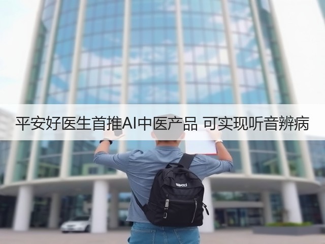 平安好医生首推AI中医产品 可实现听音辨病(图2) 平安好医生首推AI中医产品 可实现听音辨病(图2)