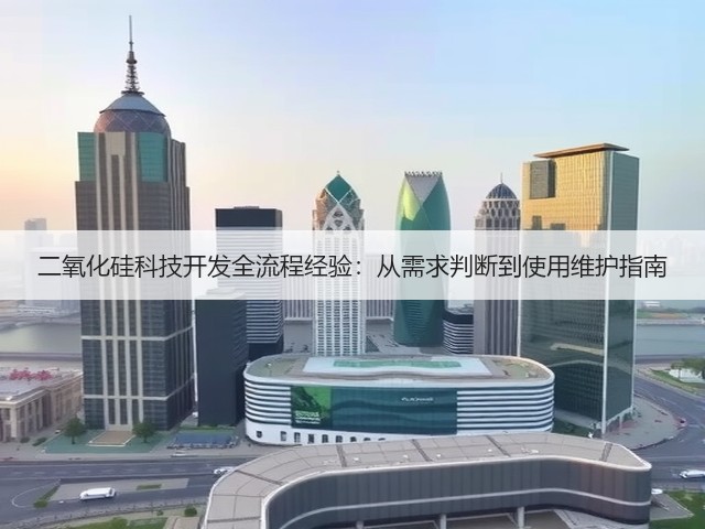 二氧化硅科技开发全流程经验:从需求判断到使用维护指南(图1) 二氧化硅科技开发全流程经验:从需求判断到使用维护指南(图1)