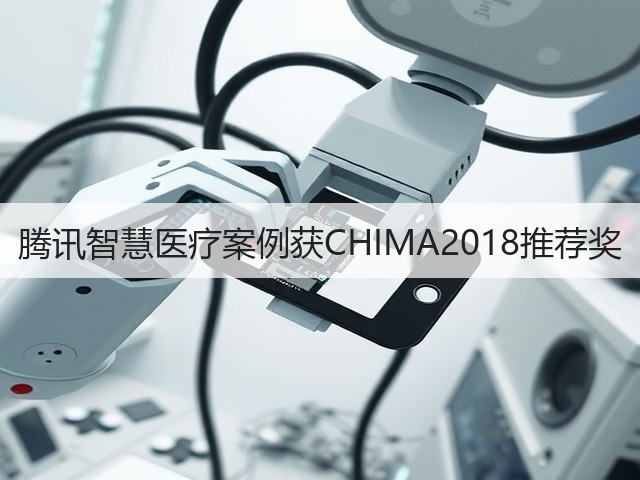腾讯智慧医疗案例获CHIMA2018推荐奖(图2)