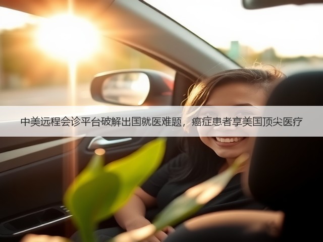 中美远程会诊平台破解出国就医难题,癌症患者享美国顶尖医疗(图1) 中美远程会诊平台破解出国就医难题,癌症患者享美国顶尖医疗(图1)