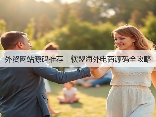 外贸网站源码推荐|软盟海外电商源码全攻略(图3) 外贸网站源码推荐|软盟海外电商源码全攻略(图3)