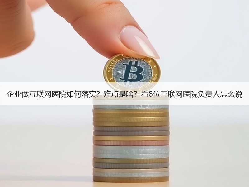 企业做互联网医院如何落实？难点是啥？看8位互联网医院负责人怎
