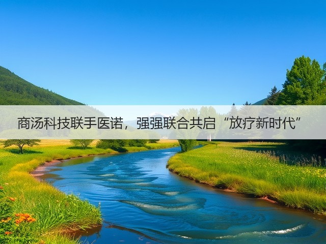 商汤科技联手医诺,强强联合共启“放疗新时代”(图2) 商汤科技联手医诺,强强联合共启“放疗新时代”(图2)