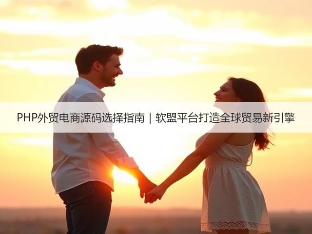 PHP外贸电商源码选择指南|软盟平台打造全球贸易新引擎(图2) PHP外贸电商源码选择指南|软盟平台打造全球贸易新引擎(图2)
