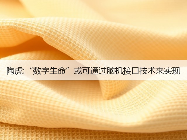 陶虎:“数字生命”或可通过脑机接口技术来实现(图2) 陶虎:“数字生命”或可通过脑机接口技术来实现(图2)