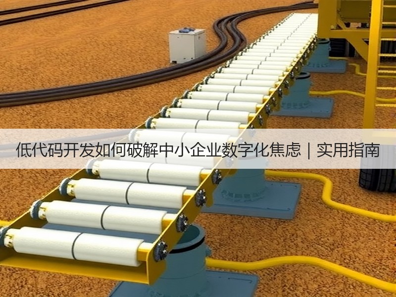 低代码开发如何破解中小企业数字化焦虑｜实用指南