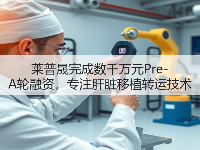 莱普晟完成数千万元Pre-A轮融资,专注肝脏移植转运技术(图2) 莱普晟完成数千万元Pre-A轮融资,专注肝脏移植转运技术(图2)