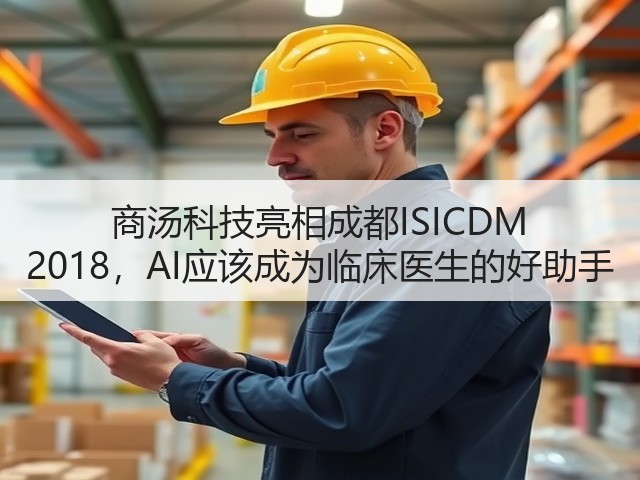 商汤科技亮相成都ISICDM 2018，AI应该成为临床医生的好助手(图1)