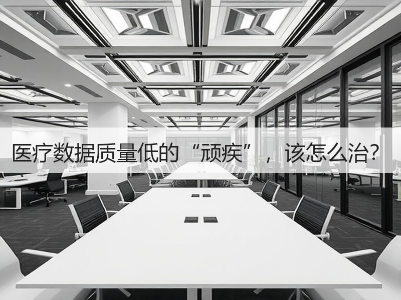 医疗数据质量低的“顽疾”，该怎么治？
