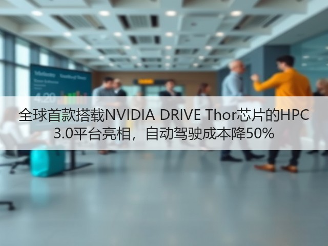 全球首款搭载NVIDIA DRIVE Thor芯片的HPC 3.0平台亮相,自动驾驶成本降50%(图3) 全球首款搭载NVIDIA DRIVE Thor芯片的HPC 3.0平台亮相,自动驾驶成本降50%(图3)