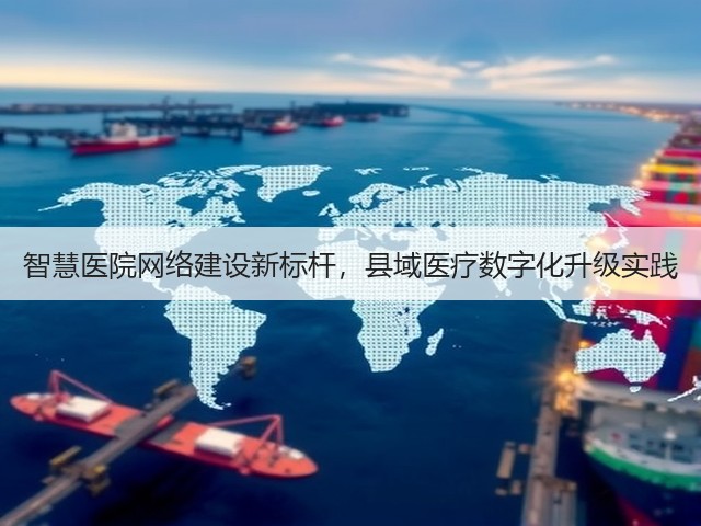 智慧医院网络建设新标杆,县域医疗数字化升级实践(图2) 智慧医院网络建设新标杆,县域医疗数字化升级实践(图2)