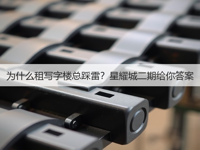 为什么租写字楼总踩雷?星耀城二期给你答案(图1) 为什么租写字楼总踩雷?星耀城二期给你答案(图1)