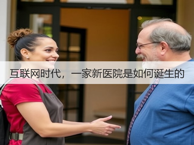 互联网时代,一家新医院是如何诞生的(图2) 互联网时代,一家新医院是如何诞生的(图2)