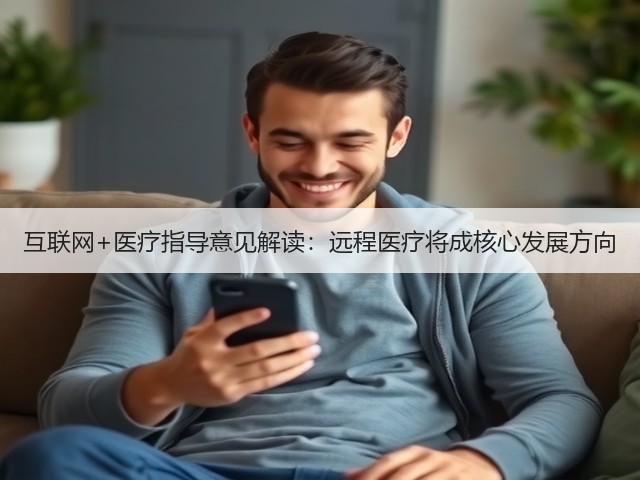 互联网+医疗指导意见解读：远程医疗将成核心发展方向(图3)