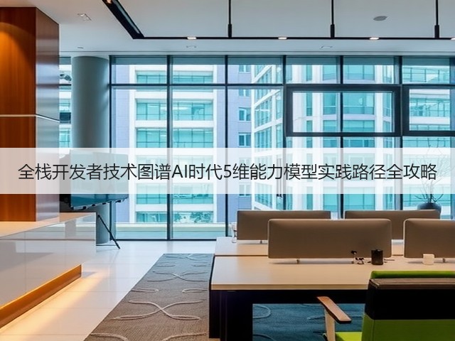 全栈开发者技术图谱AI时代5维能力模型实践路径全攻略(图2) 全栈开发者技术图谱AI时代5维能力模型实践路径全攻略(图2)