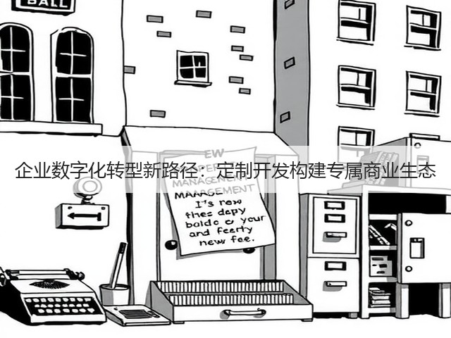 企业数字化转型新路径:定制开发构建专属商业生态(图3) 企业数字化转型新路径:定制开发构建专属商业生态(图3)
