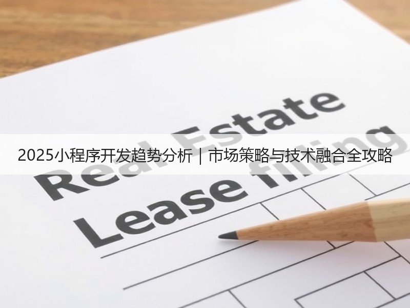 2025小程序开发趋势分析｜市场策略与技术融合全攻略