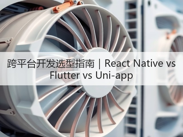 跨平台开发选型指南|React Native vs Flutter vs Uni-app(图2) 跨平台开发选型指南|React Native vs Flutter vs Uni-app(图2)