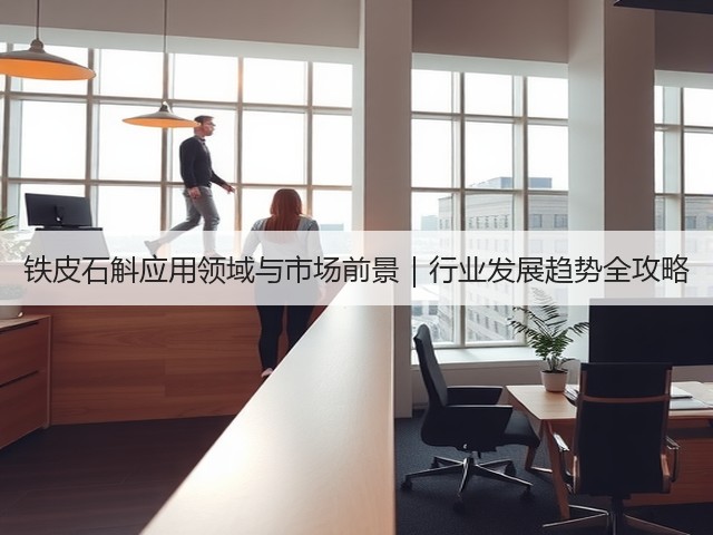 铁皮石斛应用领域与市场前景|行业发展趋势全攻略(图1) 铁皮石斛应用领域与市场前景|行业发展趋势全攻略(图1)