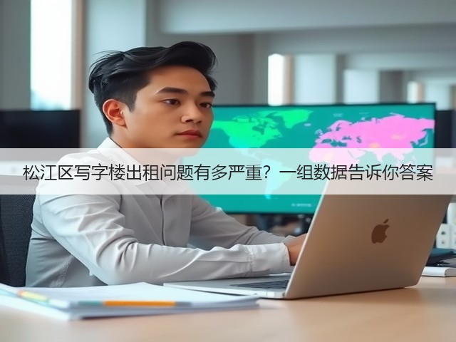 松江区写字楼出租问题有多严重?一组数据告诉你答案(图3) 松江区写字楼出租问题有多严重?一组数据告诉你答案(图3)