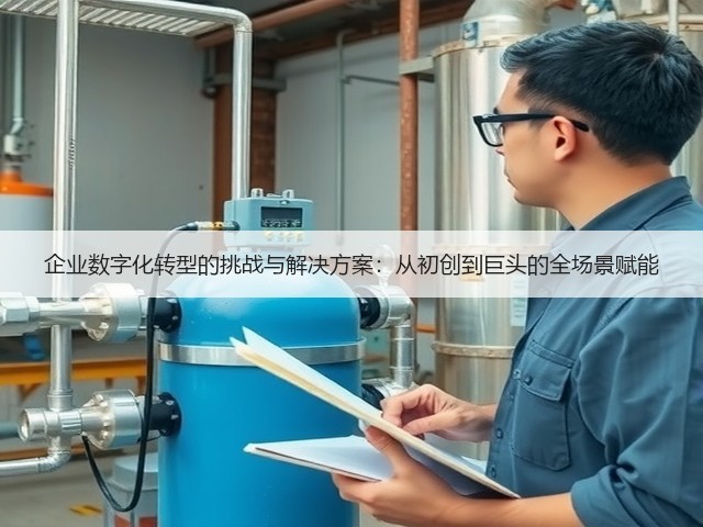 企业数字化转型的挑战与解决方案:从初创到巨头的全场景赋能(图3) 企业数字化转型的挑战与解决方案:从初创到巨头的全场景赋能(图3)