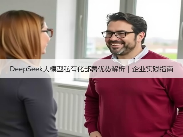 DeepSeek大模型私有化部署优势解析|企业实践指南(图2) DeepSeek大模型私有化部署优势解析|企业实践指南(图2)