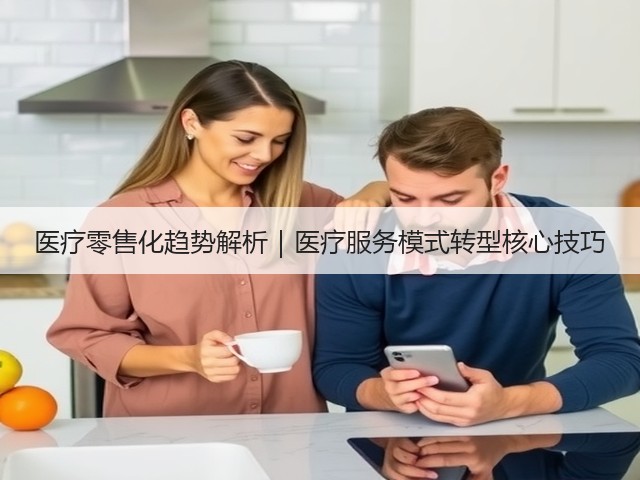医疗零售化趋势解析|医疗服务模式转型核心技巧(图2) 医疗零售化趋势解析|医疗服务模式转型核心技巧(图2)